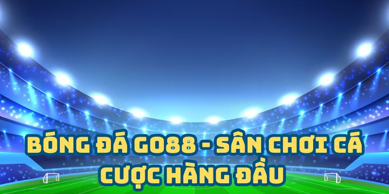 Bóng đá go88 - sân chơi cá cược hàng đầu